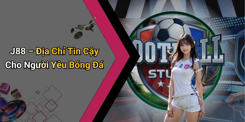 J88 – Địa Chỉ Tin Cậy Cho Người Yêu Bóng Đá