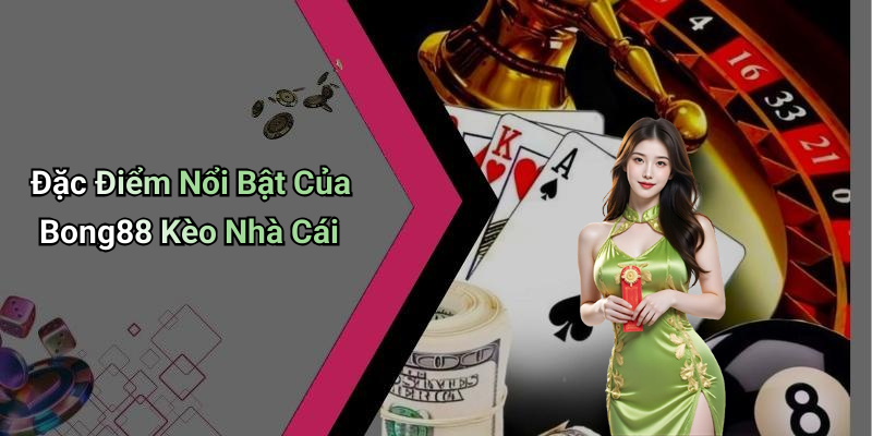 Đặc Điểm Nổi Bật Của Bong88 Kèo Nhà Cái