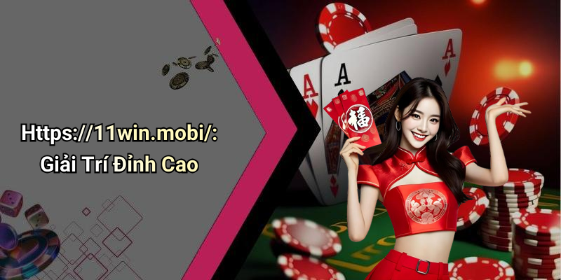 Https://11win.mobi/: Giải Trí Đỉnh Cao