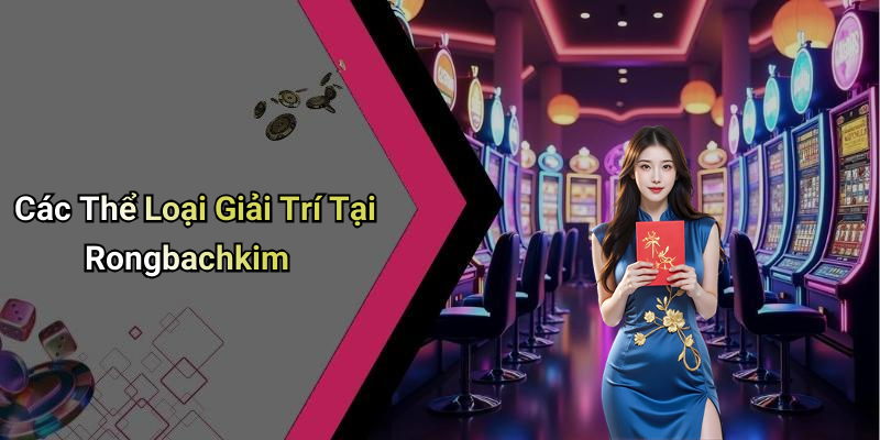 Các Thể Loại Giải Trí Tại Rongbachkim