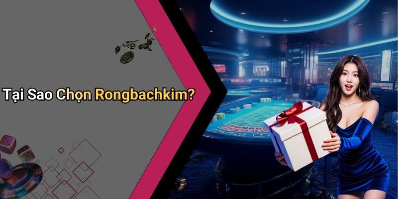 Tại Sao Chọn Rongbachkim?