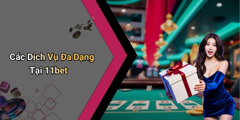 Các Dịch Vụ Đa Dạng Tại 11bet