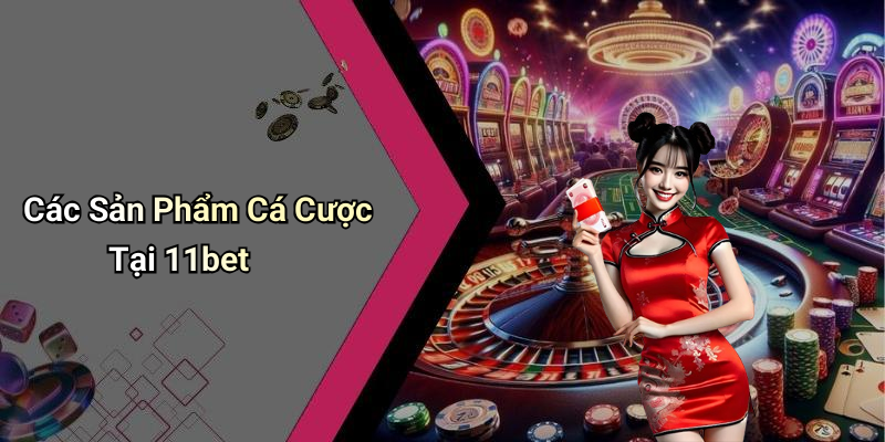 Các Sản Phẩm Cá Cược Tại 11bet
