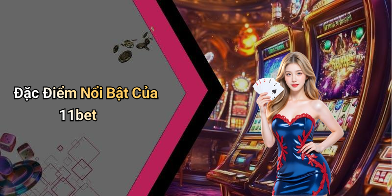Đặc Điểm Nổi Bật Của 11bet