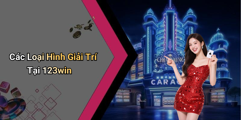 Các Loại Hình Giải Trí Tại 123win