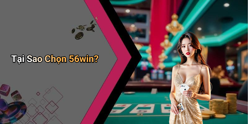 Tại Sao Chọn 56win?