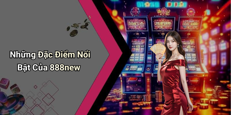 Những Đặc Điểm Nổi Bật Của 888new