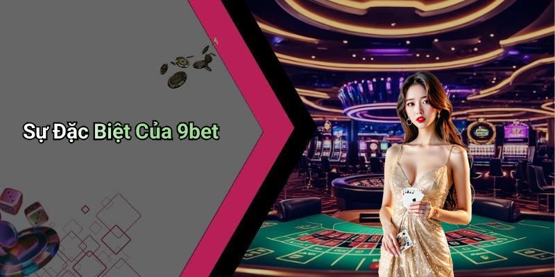 Sự Đặc Biệt Của 9bet