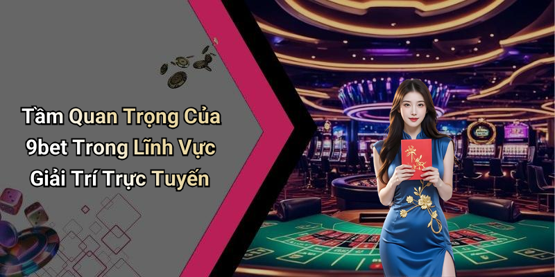 Tầm Quan Trọng Của 9bet Trong Lĩnh Vực Giải Trí Trực Tuyến