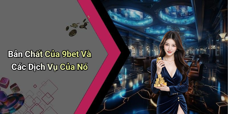 Bản Chất Của 9bet Và Các Dịch Vụ Của Nó