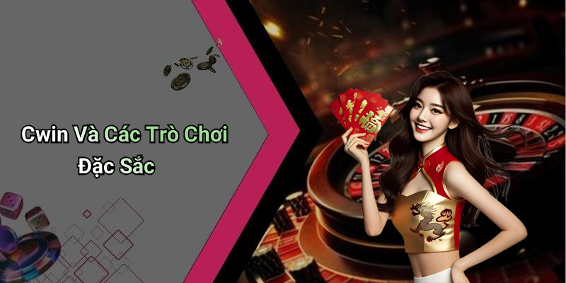 Cwin Và Các Trò Chơi Đặc Sắc