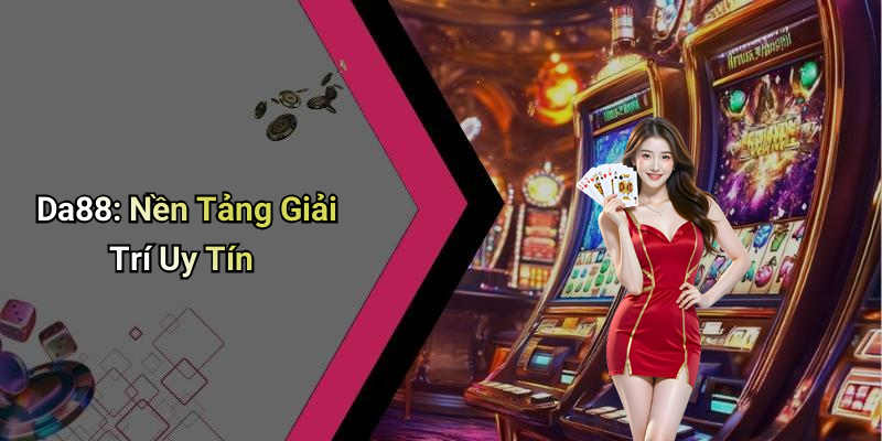 Da88: Nền Tảng Giải Trí Uy Tín