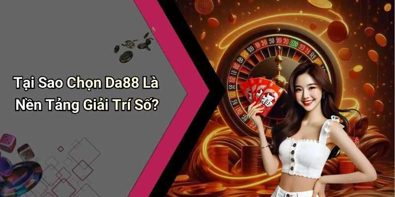 Tại Sao Chọn Da88 Là Nền Tảng Giải Trí Số?