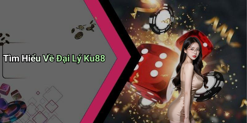 Tìm Hiểu Về Đại Lý Ku88