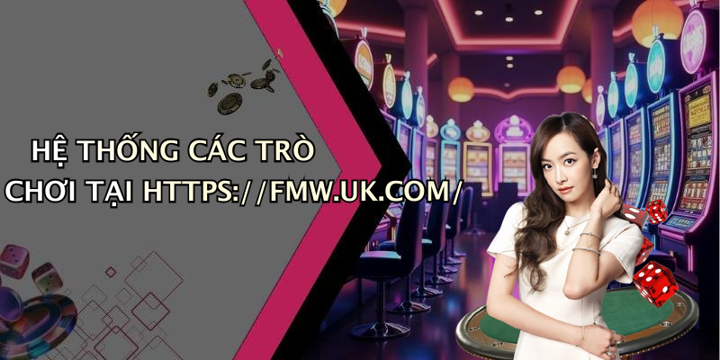 HỆ THỐNG CÁC TRÒ CHƠI TẠI HTTPS://FMW.UK.COM/