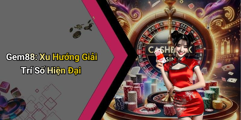 Gem88: Xu Hướng Giải Trí Số Hiện Đại