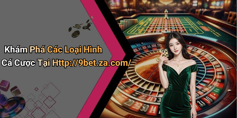Khám Phá Các Loại Hình Cá Cược Tại Http://9bet.za.com/