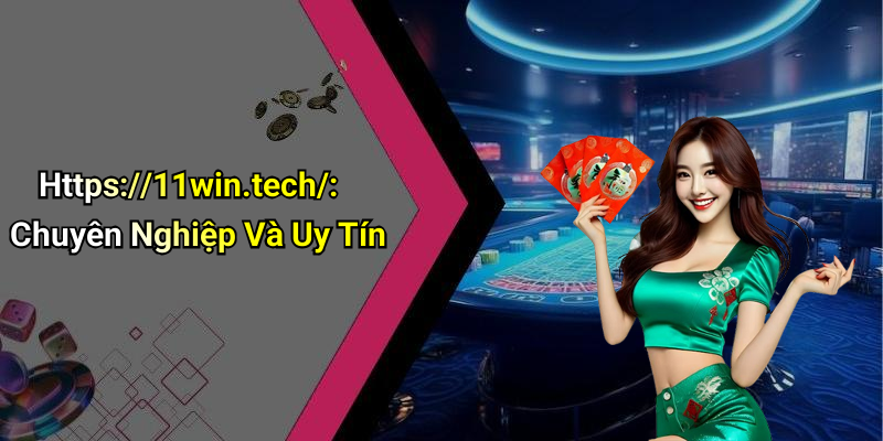 Https://11win.tech/: Chuyên Nghiệp Và Uy Tín