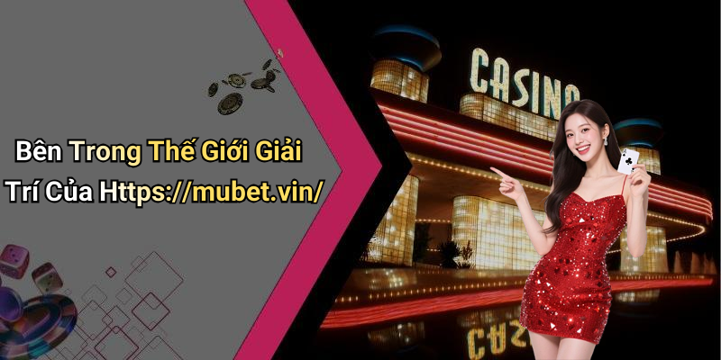 Bên Trong Thế Giới Giải Trí Của Https://mubet.vin/