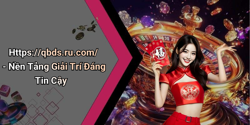 Https://qbds.ru.com/ - Nền Tảng Giải Trí Đáng Tin Cậy