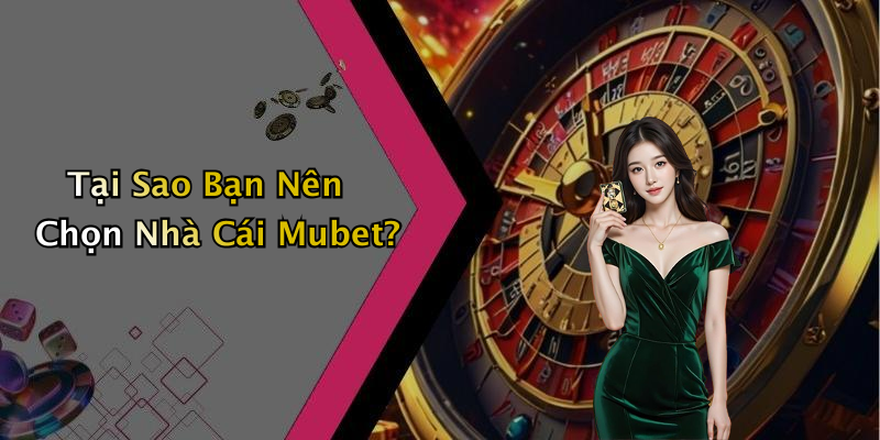 Tại Sao Bạn Nên Chọn Nhà Cái Mubet?