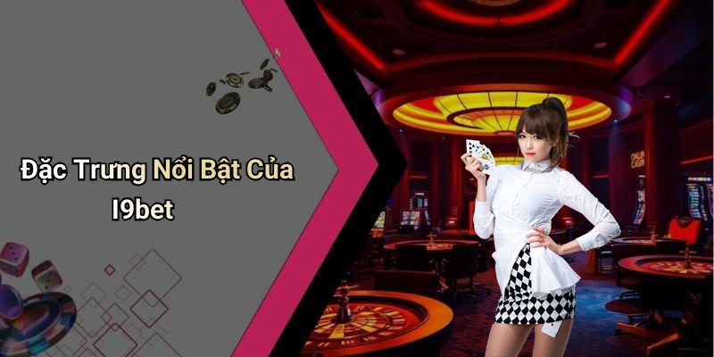 Đặc Trưng Nổi Bật Của I9bet