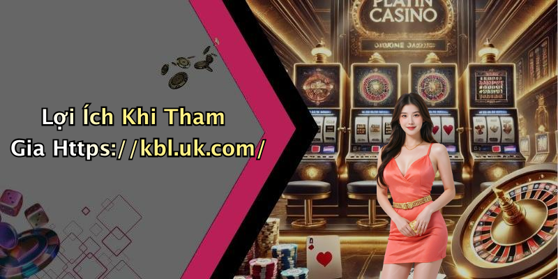 Lợi Ích Khi Tham Gia Https://kbl.uk.com/