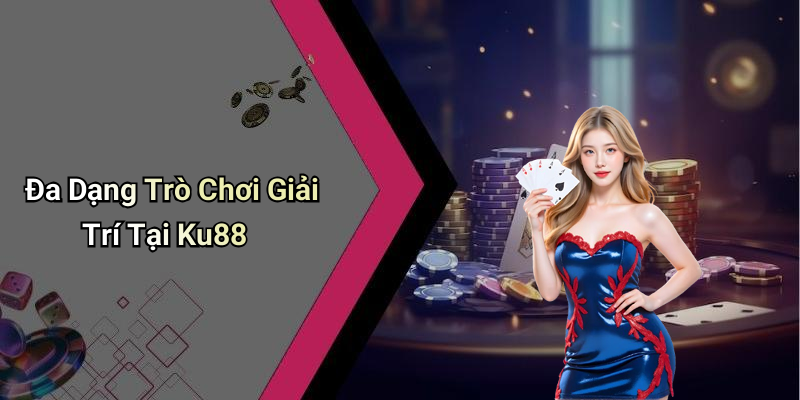 Đa Dạng Trò Chơi Giải Trí Tại Ku88