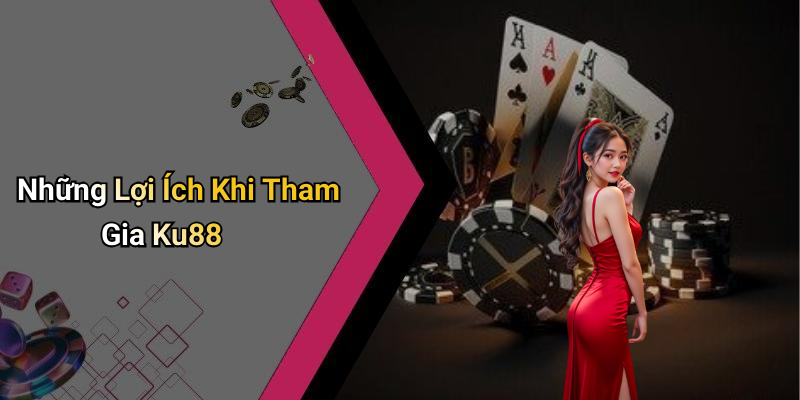 Những Lợi Ích Khi Tham Gia Ku88