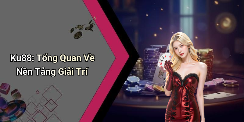 Ku88: Tổng Quan Về Nền Tảng Giải Trí