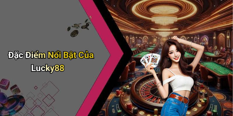 Đặc Điểm Nổi Bật Của Lucky88