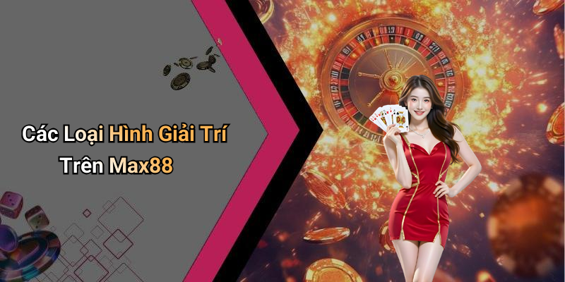 Các Loại Hình Giải Trí Trên Max88