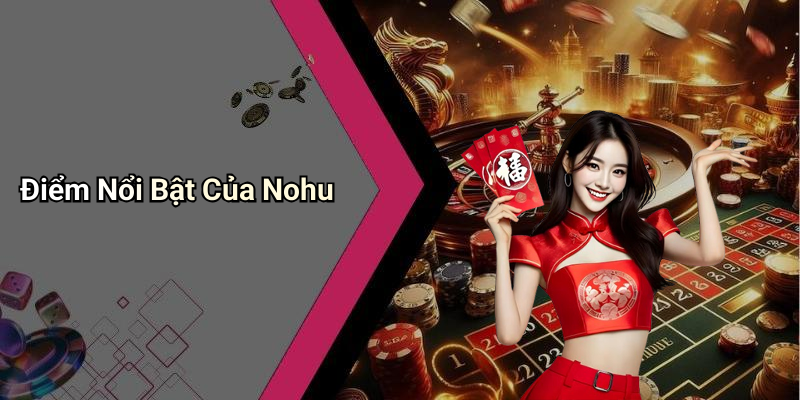 Điểm Nổi Bật Của Nohu