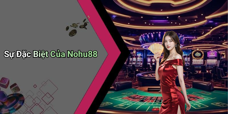 Sự Đặc Biệt Của Nohu88
