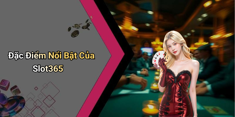 Đặc Điểm Nổi Bật Của Slot365