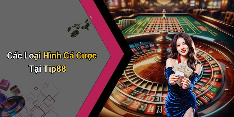 Các Loại Hình Cá Cược Tại Tip88