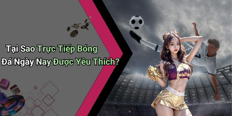 Tại Sao Trực Tiếp Bóng Đá Ngày Nay Được Yêu Thích?