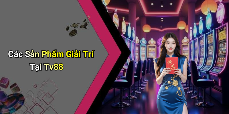 Các Sản Phẩm Giải Trí Tại Tv88