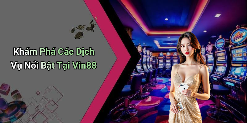Khám Phá Các Dịch Vụ Nổi Bật Tại Vin88