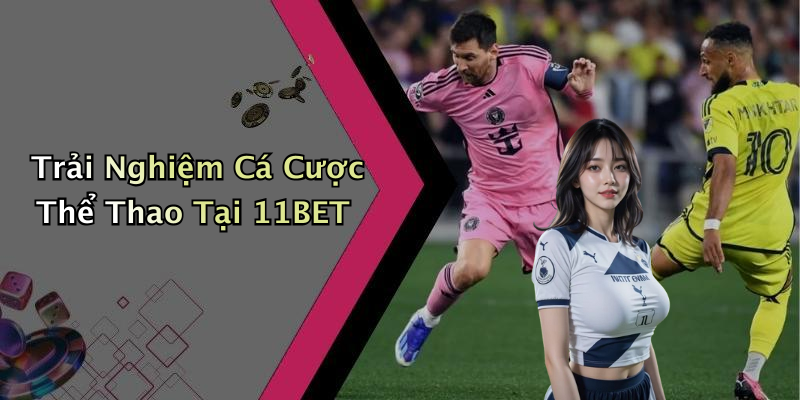 Trải Nghiệm Cá Cược Thể Thao Tại 11BET