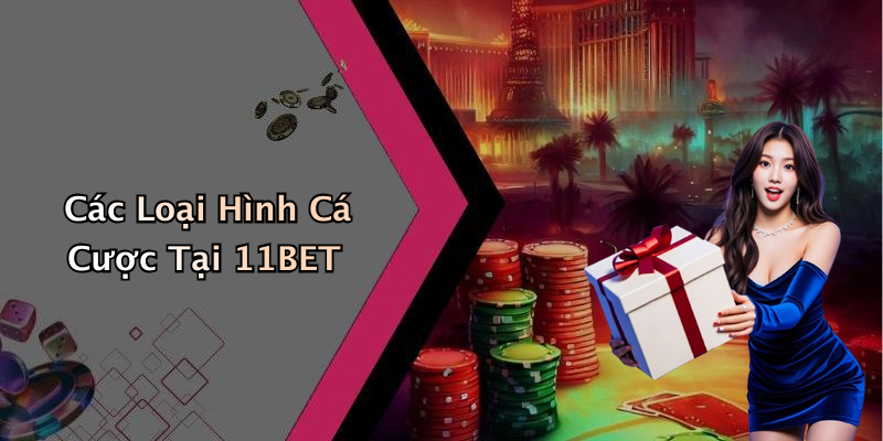 Các Loại Hình Cá Cược Tại 11BET