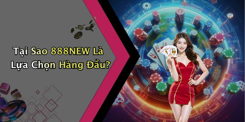 Tại Sao 888NEW Là Lựa Chọn Hàng Đầu?
