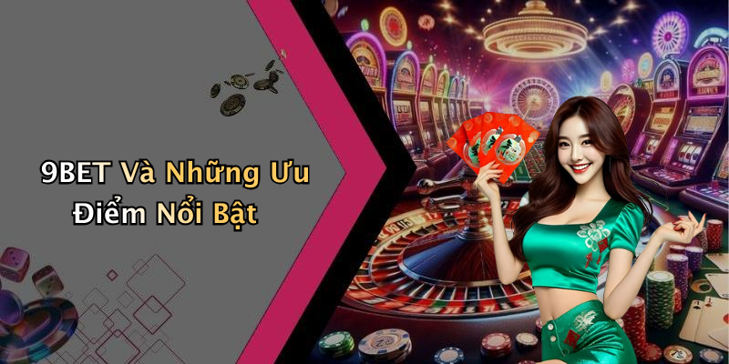 9BET Và Những Ưu Điểm Nổi Bật