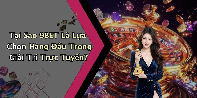 Tại Sao 9BET Là Lựa Chọn Hàng Đầu Trong Giải Trí Trực Tuyến?