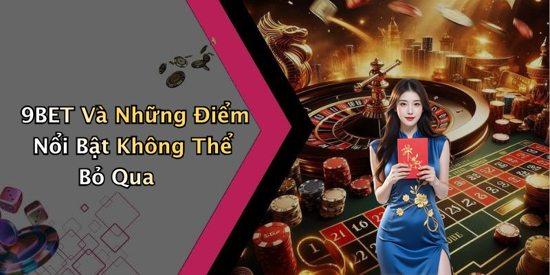 9BET Và Những Điểm Nổi Bật Không Thể Bỏ Qua
