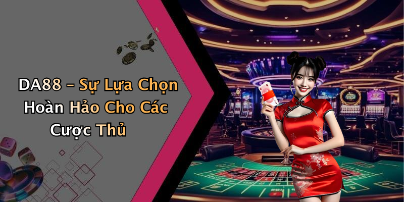 DA88 – Sự Lựa Chọn Hoàn Hảo Cho Các Cược Thủ