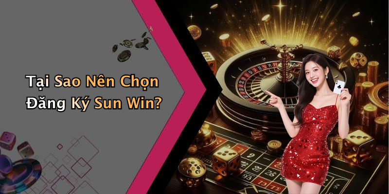 Tại Sao Nên Chọn Đăng Ký Sun Win?