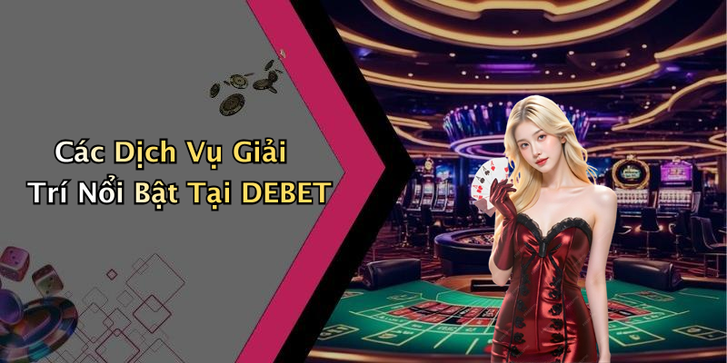 Các Dịch Vụ Giải Trí Nổi Bật Tại DEBET