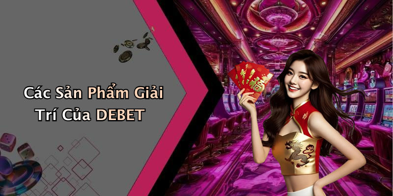 Các Sản Phẩm Giải Trí Của DEBET
