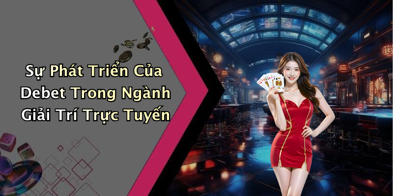 Sự Phát Triển Của Debet Trong Ngành Giải Trí Trực Tuyến